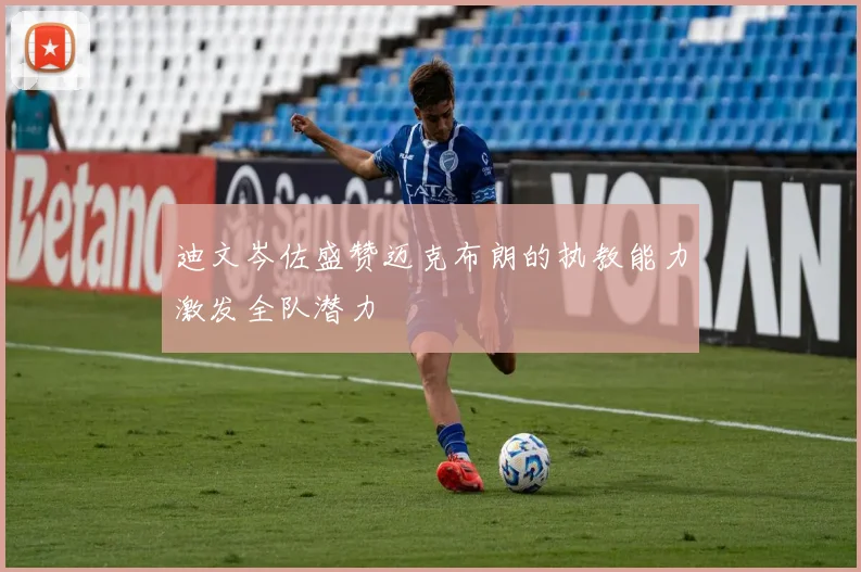 迪文岑佐盛赞迈克布朗的执教能力激发全队潜力