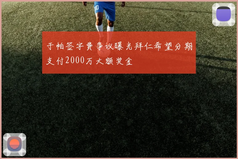 于帕签字费争议曝光拜仁希望分期支付2000万大额奖金