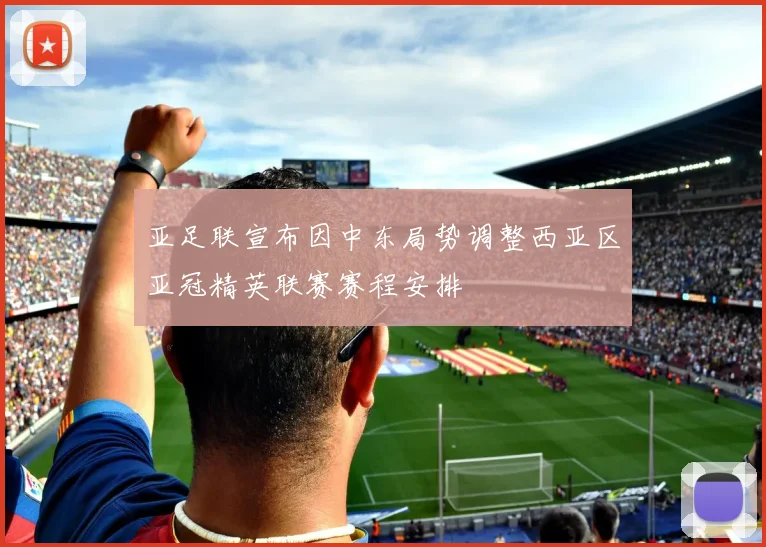 亚足联宣布因中东局势调整西亚区亚冠精英联赛赛程安排