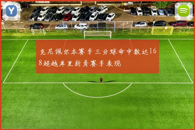 克尼佩尔本赛季三分球命中数达168超越库里新秀赛季表现