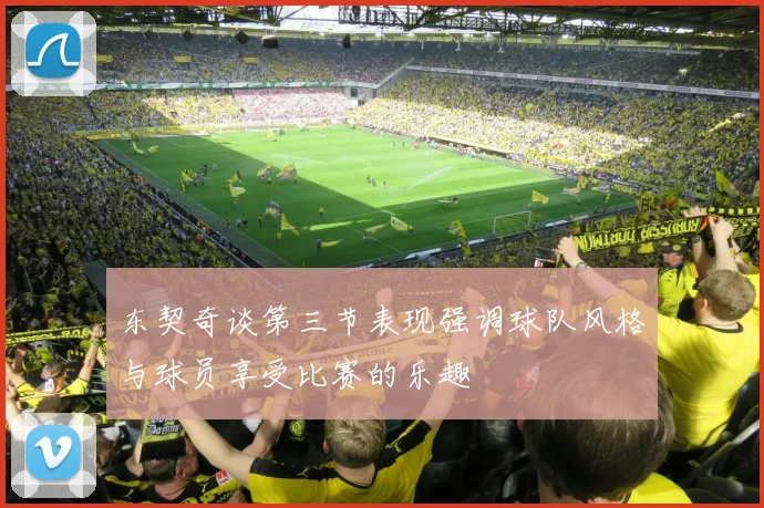 东契奇谈第三节表现强调球队风格与球员享受比赛的乐趣