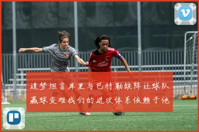 追梦坦言库里与巴特勒缺阵让球队赢球变难我们的进攻体系依赖于他们的发挥
