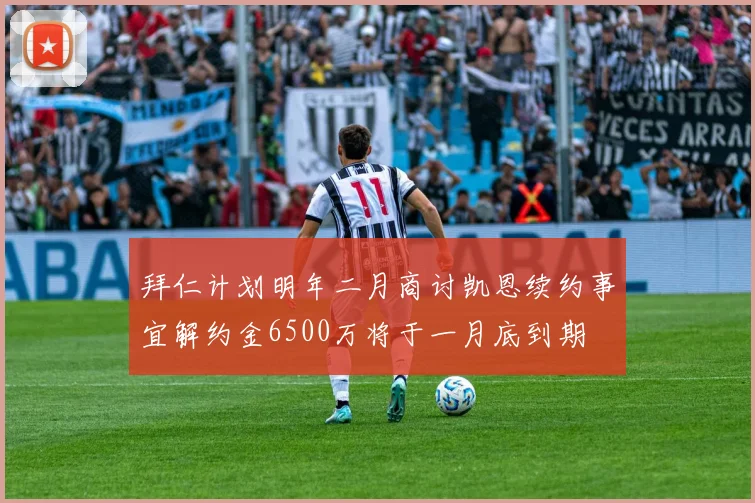拜仁计划明年二月商讨凯恩续约事宜解约金6500万将于一月底到期
