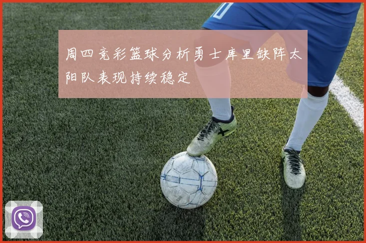 周四竞彩篮球分析勇士库里缺阵太阳队表现持续稳定