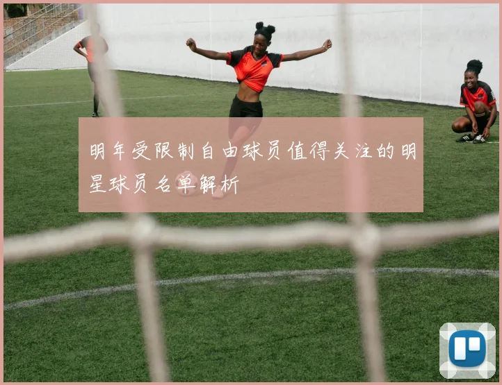 明年受限制自由球员值得关注的明星球员名单解析
