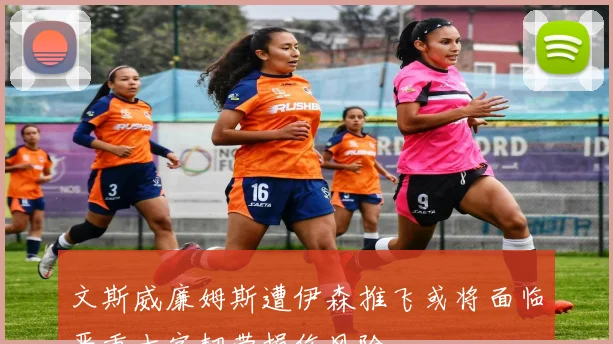 文斯威廉姆斯遭伊森推飞或将面临严重十字韧带损伤风险