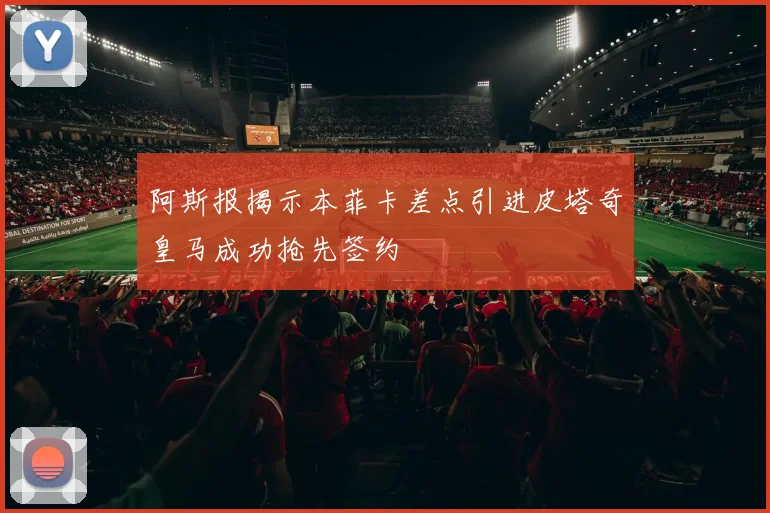 阿斯报揭示本菲卡差点引进皮塔奇皇马成功抢先签约