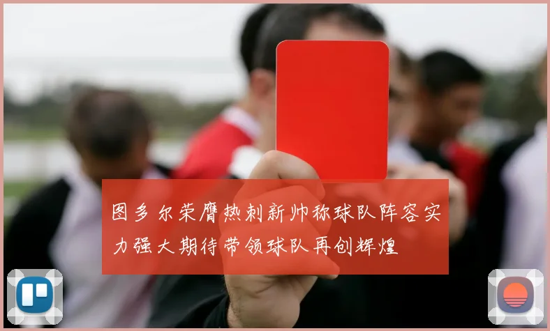 图多尔荣膺热刺新帅称球队阵容实力强大期待带领球队再创辉煌