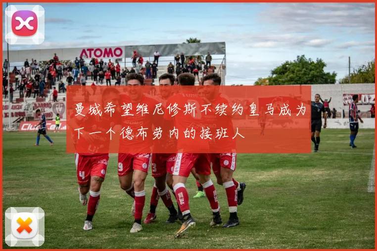 曼城希望维尼修斯不续约皇马成为下一个德布劳内的接班人
