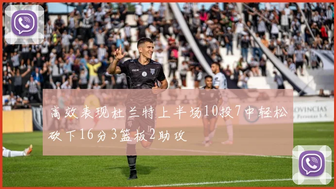 高效表现杜兰特上半场10投7中轻松砍下16分3篮板2助攻