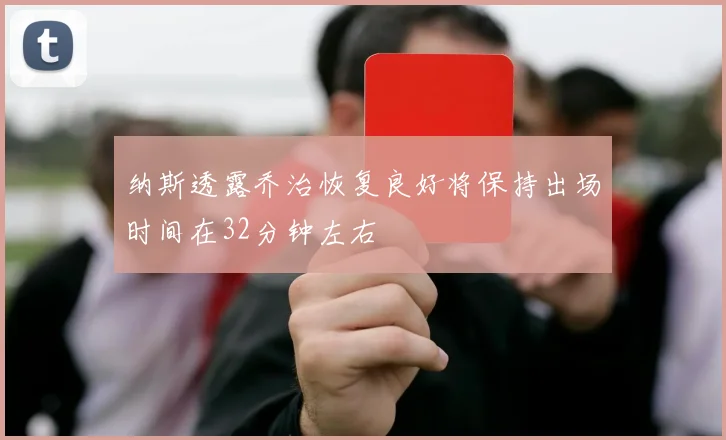纳斯透露乔治恢复良好将保持出场时间在32分钟左右