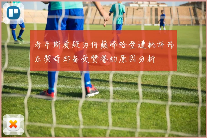 考辛斯质疑为何巅峰哈登遭批评而东契奇却备受赞誉的原因分析